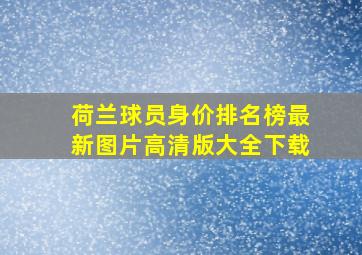 荷兰球员身价排名榜最新图片高清版大全下载