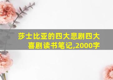 莎士比亚的四大悲剧四大喜剧读书笔记,2000字