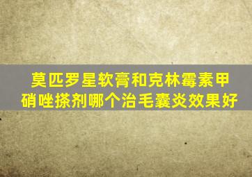 莫匹罗星软膏和克林霉素甲硝唑搽剂哪个治毛囊炎效果好