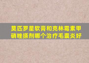 莫匹罗星软膏和克林霉素甲硝唑搽剂哪个治疗毛囊炎好