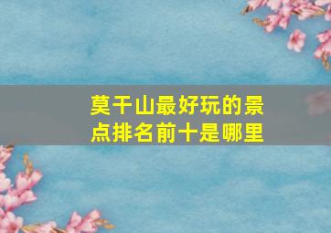 莫干山最好玩的景点排名前十是哪里