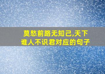 莫愁前路无知己,天下谁人不识君对应的句子