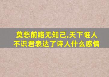 莫愁前路无知己,天下谁人不识君表达了诗人什么感情