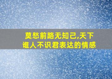 莫愁前路无知己,天下谁人不识君表达的情感