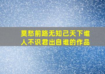 莫愁前路无知己天下谁人不识君出自谁的作品