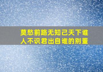 莫愁前路无知己天下谁人不识君出自谁的别董