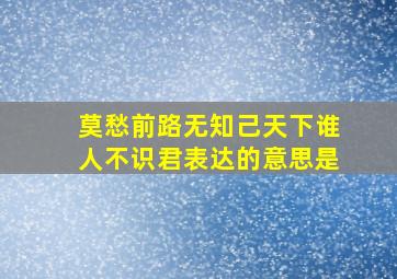 莫愁前路无知己天下谁人不识君表达的意思是