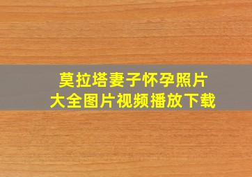 莫拉塔妻子怀孕照片大全图片视频播放下载