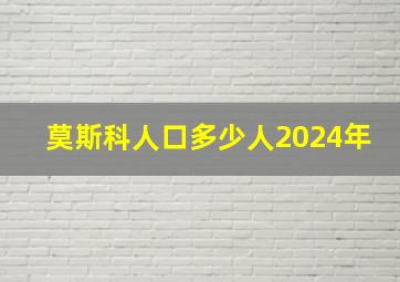 莫斯科人口多少人2024年