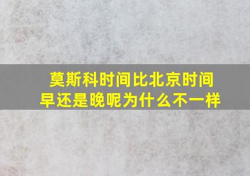 莫斯科时间比北京时间早还是晚呢为什么不一样