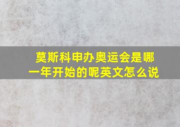 莫斯科申办奥运会是哪一年开始的呢英文怎么说