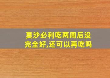 莫沙必利吃两周后没完全好,还可以再吃吗