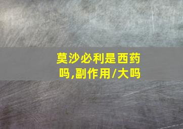 莫沙必利是西药吗,副作用/大吗