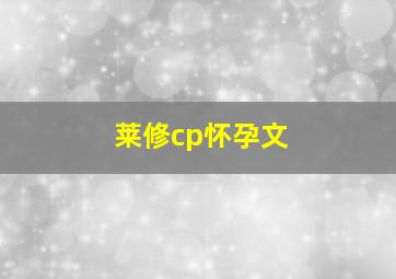 莱修cp怀孕文