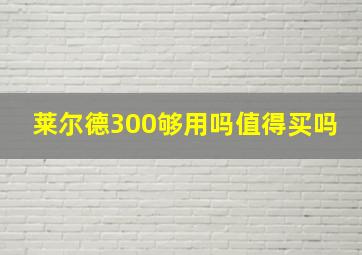 莱尔德300够用吗值得买吗