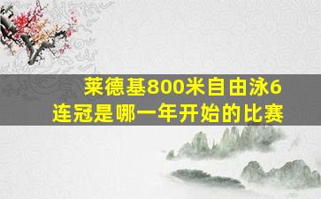 莱德基800米自由泳6连冠是哪一年开始的比赛