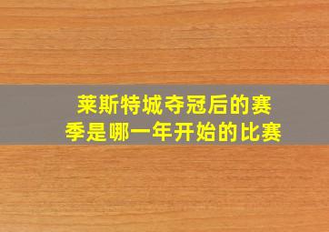 莱斯特城夺冠后的赛季是哪一年开始的比赛