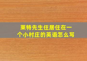 莱特先生住居住在一个小村庄的英语怎么写