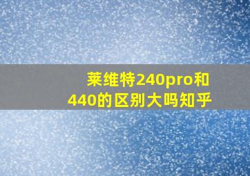 莱维特240pro和440的区别大吗知乎