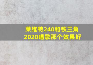 莱维特240和铁三角2020唱歌那个效果好