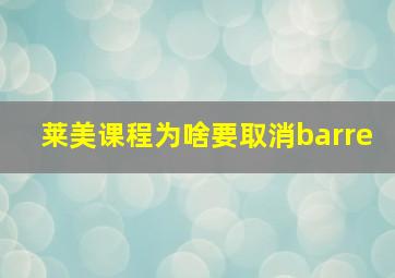 莱美课程为啥要取消barre