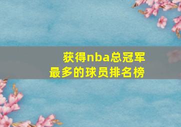 获得nba总冠军最多的球员排名榜