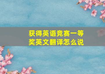 获得英语竞赛一等奖英文翻译怎么说