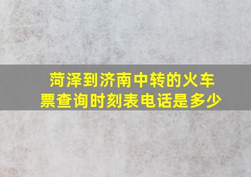 菏泽到济南中转的火车票查询时刻表电话是多少