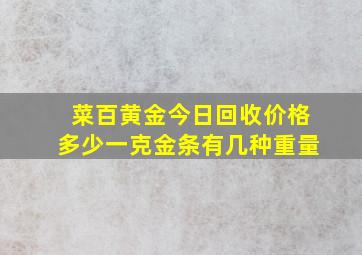 菜百黄金今日回收价格多少一克金条有几种重量