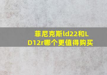 菲尼克斯ld22和LD12r哪个更值得购买