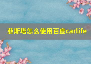 菲斯塔怎么使用百度carlife