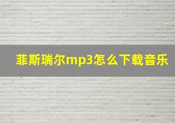 菲斯瑞尔mp3怎么下载音乐