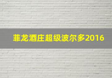 菲龙酒庄超级波尔多2016