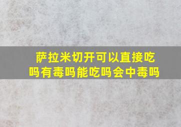 萨拉米切开可以直接吃吗有毒吗能吃吗会中毒吗