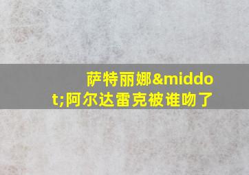 萨特丽娜·阿尔达雷克被谁吻了