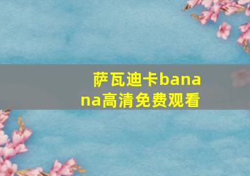 萨瓦迪卡banana高清免费观看