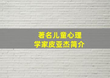 著名儿童心理学家皮亚杰简介