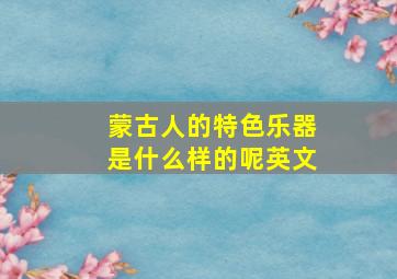 蒙古人的特色乐器是什么样的呢英文