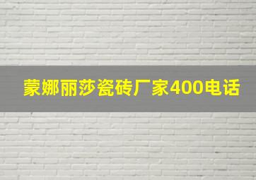 蒙娜丽莎瓷砖厂家400电话