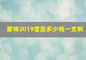 蒙特2019雪茄多少钱一支啊