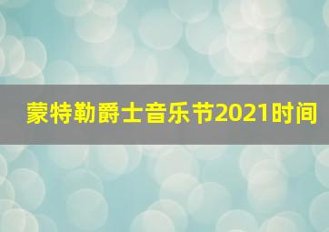 蒙特勒爵士音乐节2021时间