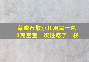 蒙脱石散小儿用量一包3克宝宝一次性吃了一袋