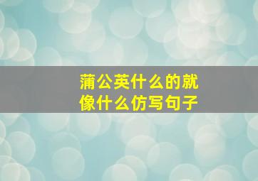 蒲公英什么的就像什么仿写句子