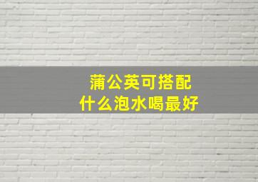 蒲公英可搭配什么泡水喝最好