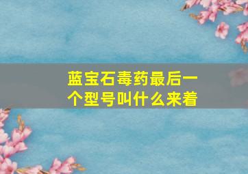 蓝宝石毒药最后一个型号叫什么来着