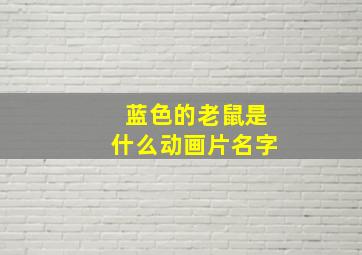 蓝色的老鼠是什么动画片名字