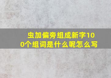 虫加偏旁组成新字100个组词是什么呢怎么写