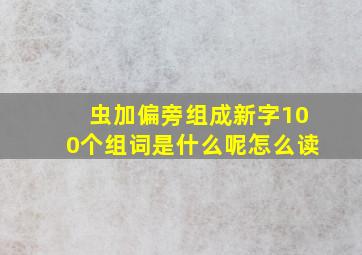 虫加偏旁组成新字100个组词是什么呢怎么读