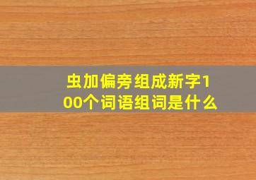 虫加偏旁组成新字100个词语组词是什么