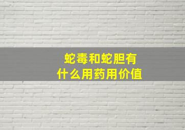 蛇毒和蛇胆有什么用药用价值